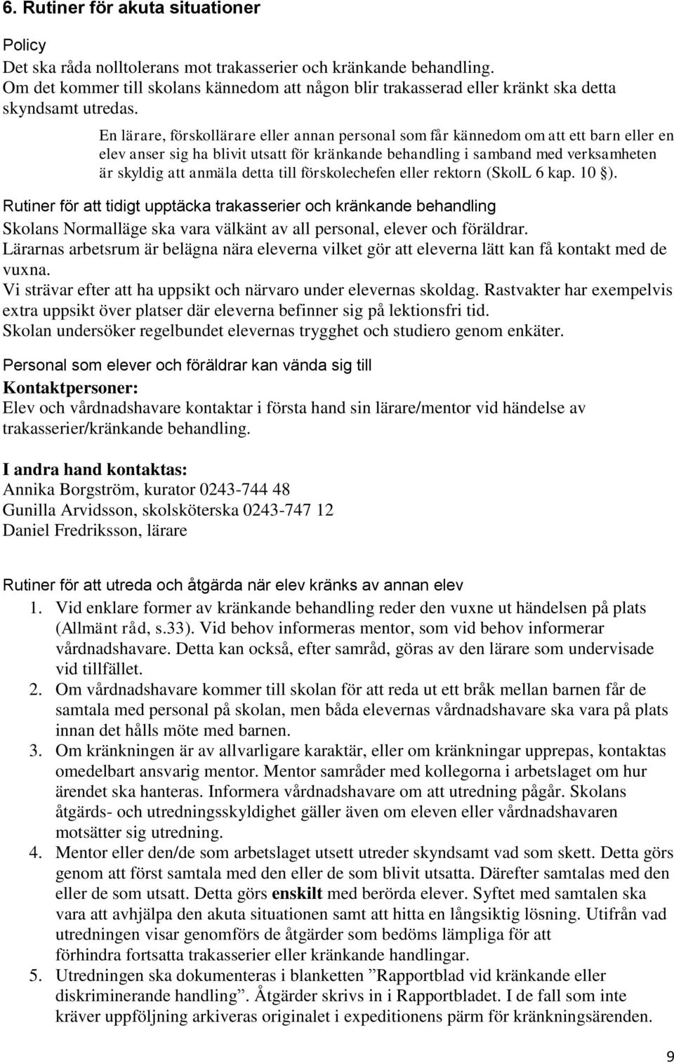 En lärare, förskollärare eller annan personal som får kännedom om att ett barn eller en elev anser sig ha blivit utsatt för kränkande behandling i samband med verksamheten är skyldig att anmäla detta