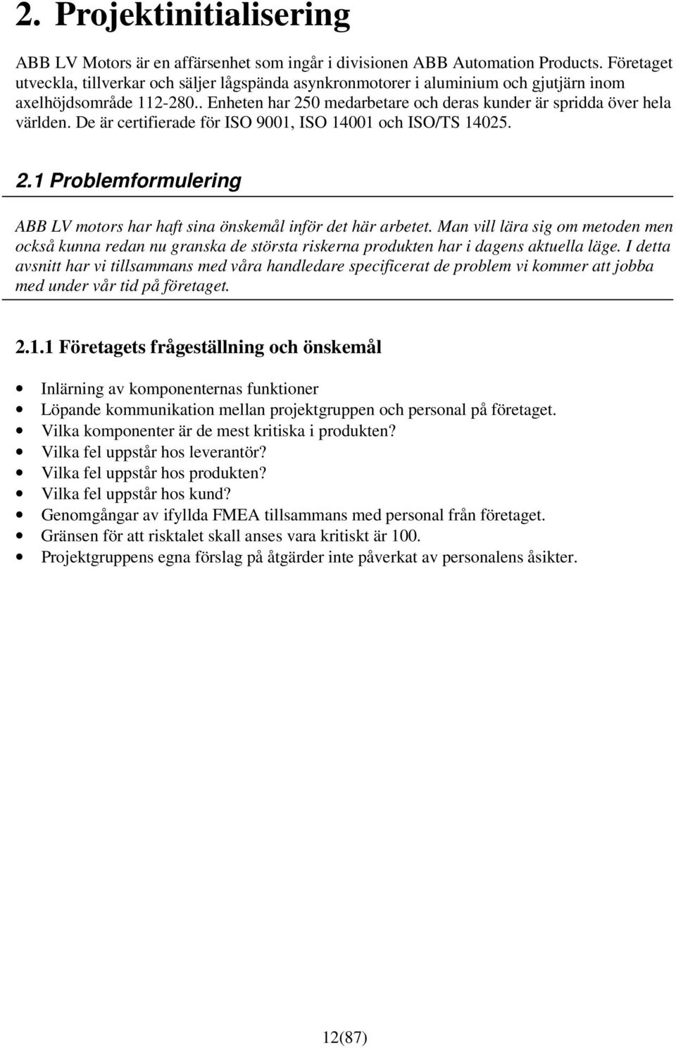 De är certifierade för ISO 9001, ISO 14001 och ISO/TS 14025. 2.1 Problemformulering ABB LV motors har haft sina önskemål inför det här arbetet.