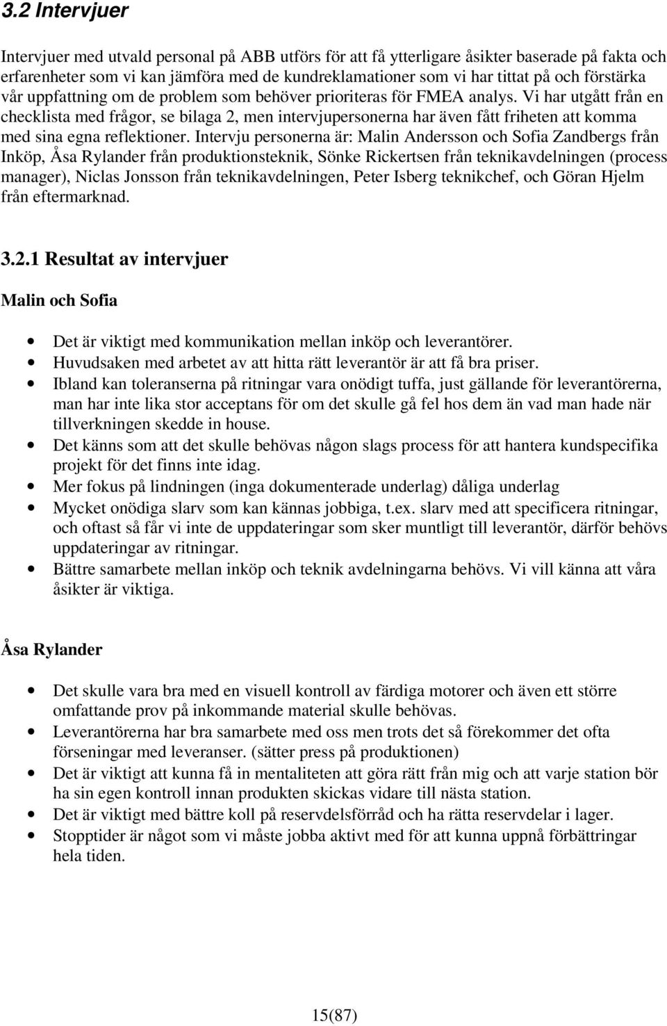 Vi har utgått från en checklista med frågor, se bilaga 2, men intervjupersonerna har även fått friheten att komma med sina egna reflektioner.