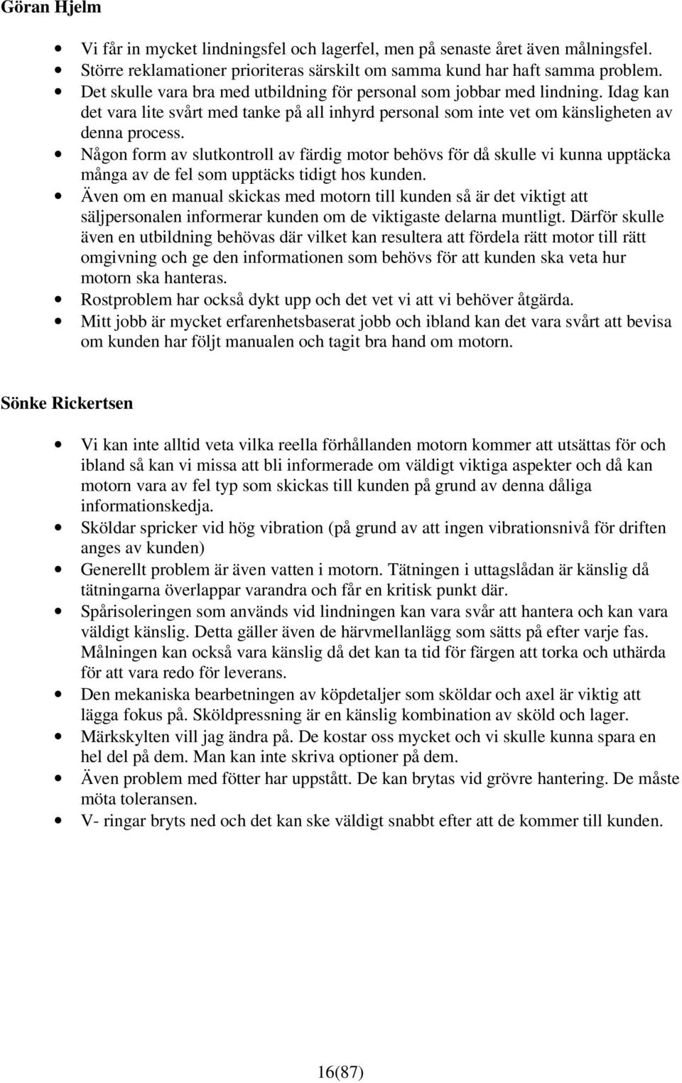 Någon form av slutkontroll av färdig motor behövs för då skulle vi kunna upptäcka många av de fel som upptäcks tidigt hos kunden.