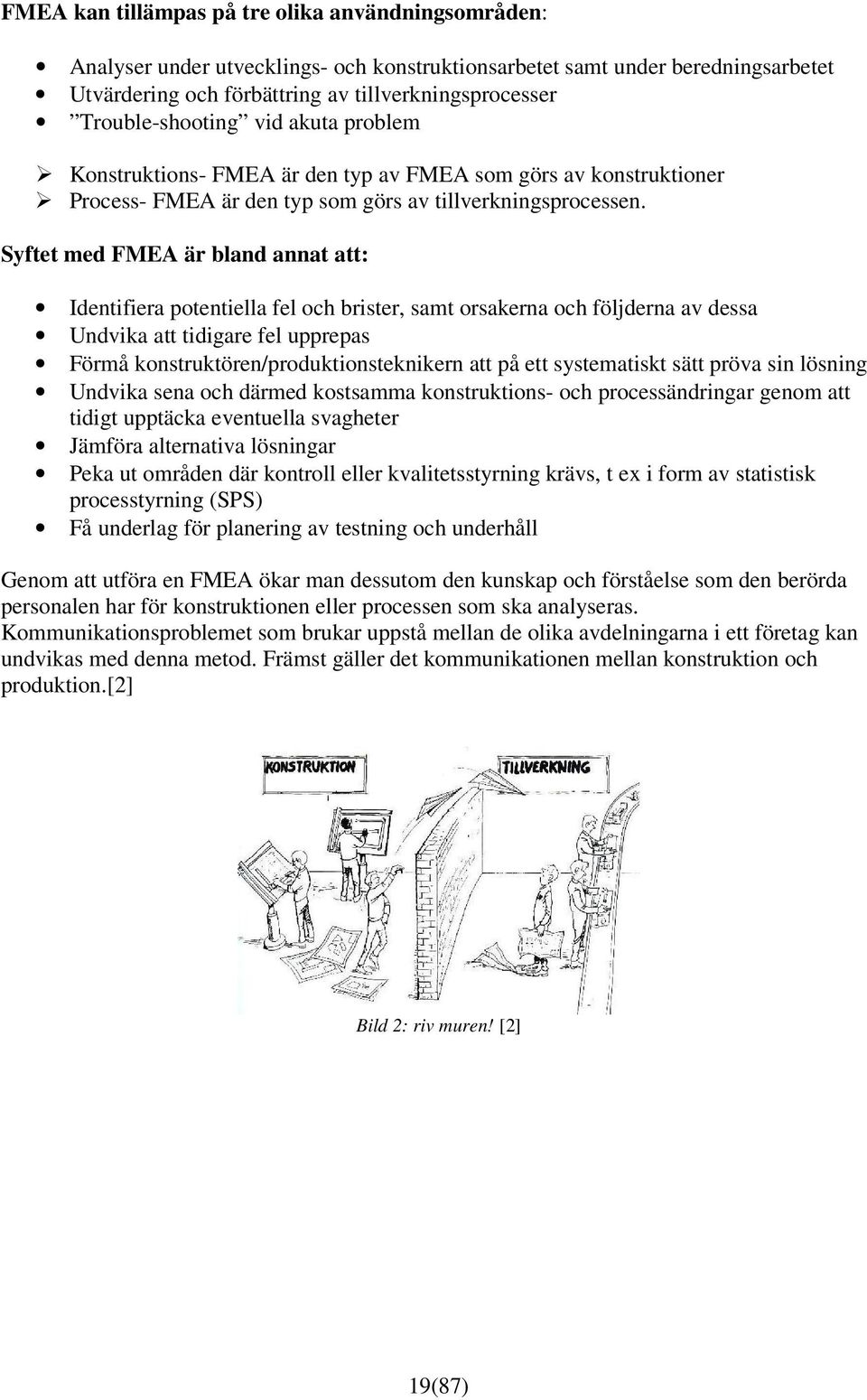 Syftet med FMEA är bland annat att: Identifiera potentiella fel och brister, samt orsakerna och följderna av dessa Undvika att tidigare fel upprepas Förmå konstruktören/produktionsteknikern att på