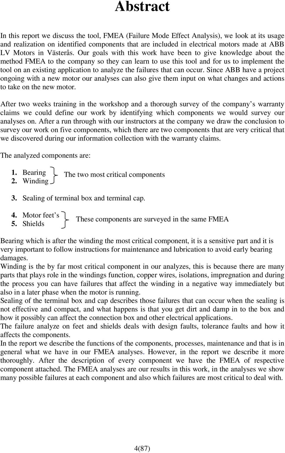 Our goals with this work have been to give knowledge about the method FMEA to the company so they can learn to use this tool and for us to implement the tool on an existing application to analyze the
