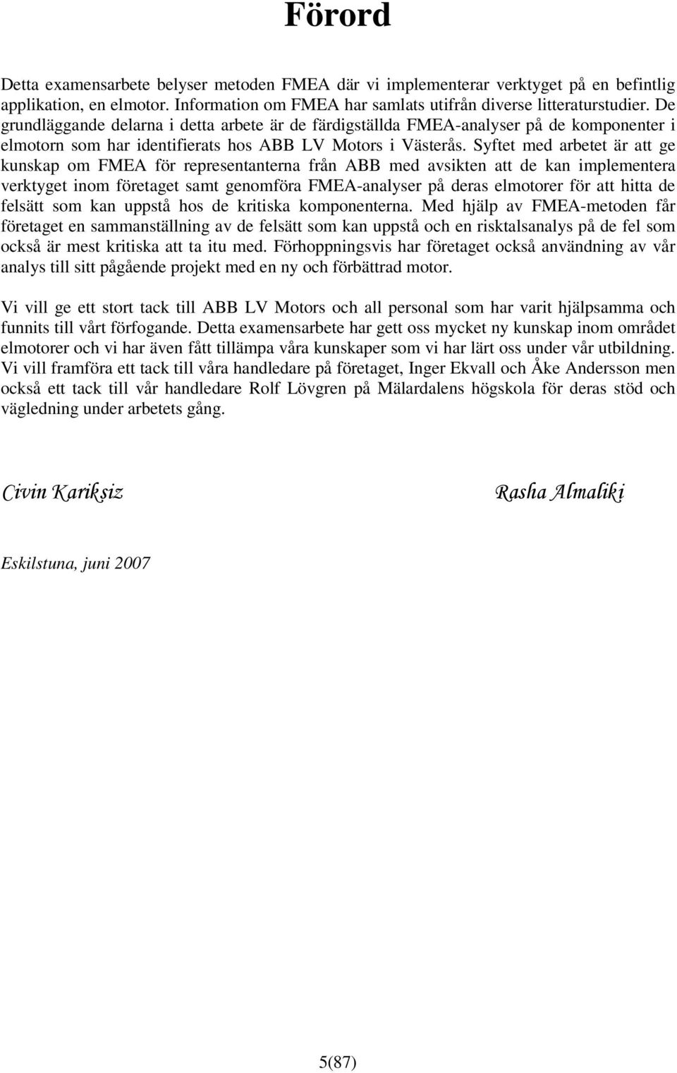 Syftet med arbetet är att ge kunskap om FMEA för representanterna från ABB med avsikten att de kan implementera verktyget inom företaget samt genomföra FMEA-analyser på deras elmotorer för att hitta