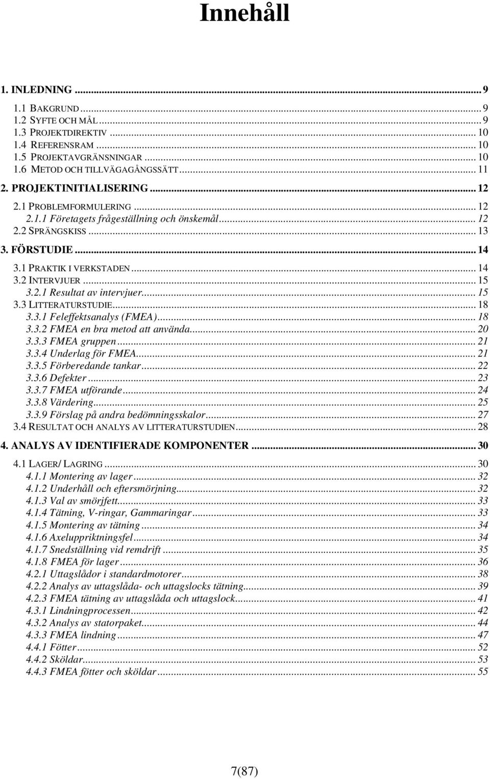 .. 15 3.2.1 Resultat av intervjuer... 15 3.3 LITTERATURSTUDIE... 18 3.3.1 Feleffektsanalys (FMEA)... 18 3.3.2 FMEA en bra metod att använda... 20 3.3.3 FMEA gruppen... 21 3.3.4 Underlag för FMEA.