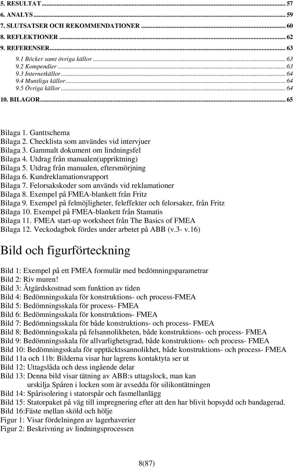 Utdrag från manualen(uppriktning) Bilaga 5. Utdrag från manualen, eftersmörjning Bilaga 6. Kundreklamationsrapport Bilaga 7. Felorsakskoder som används vid reklamationer Bilaga 8.