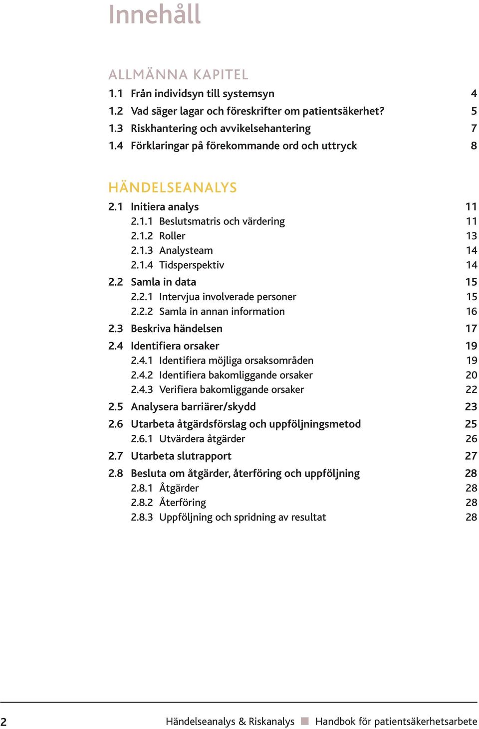 2 Samla in data 15 2.2.1 Intervjua involverade personer 15 2.2.2 Samla in annan information 16 2.3 Beskriva händelsen 17 2.4 Identifiera orsaker 19 2.4.1 Identifiera möjliga orsaksområden 19 2.4.2 Identifiera bakomliggande orsaker 20 2.