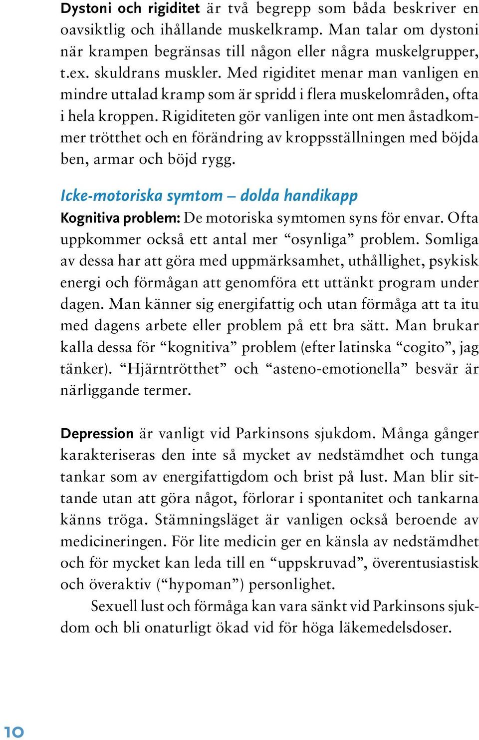 Rigiditeten gör vanligen inte ont men åstadkommer trötthet och en förändring av kroppsställningen med böjda ben, armar och böjd rygg.