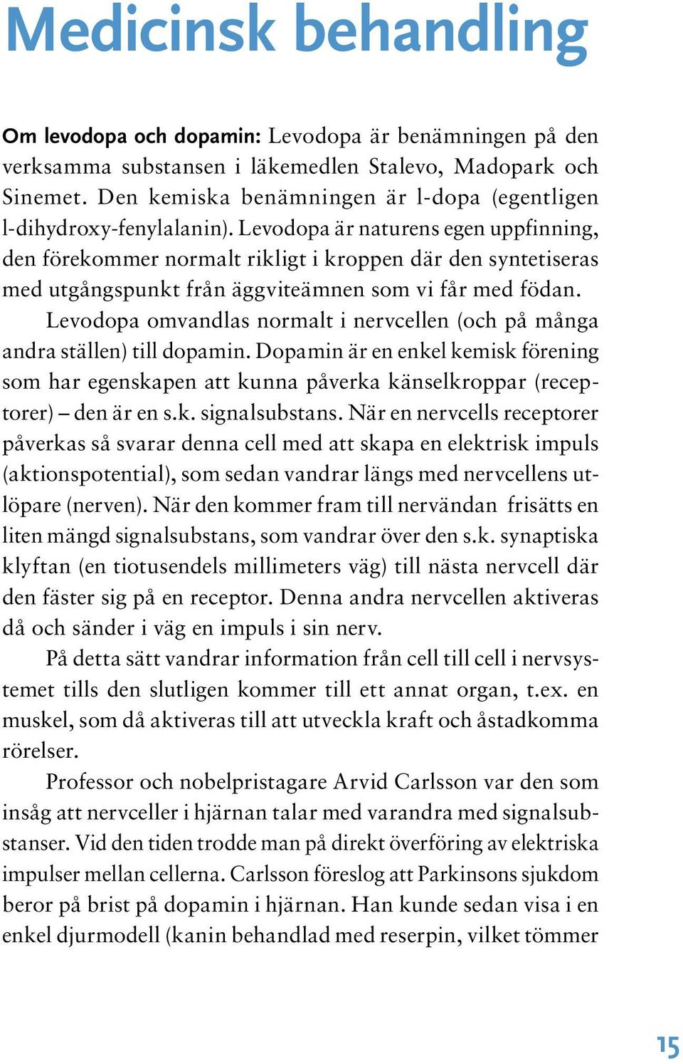 Levodopa är naturens egen uppfinning, den förekommer normalt rikligt i kroppen där den syntetiseras med utgångspunkt från äggviteämnen som vi får med födan.