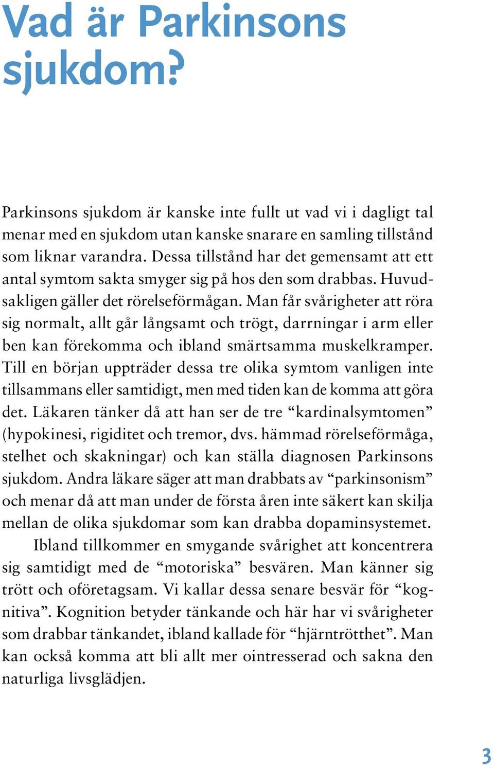 Man får svårigheter att röra sig normalt, allt går långsamt och trögt, darrningar i arm eller ben kan förekomma och ibland smärtsamma muskelkramper.