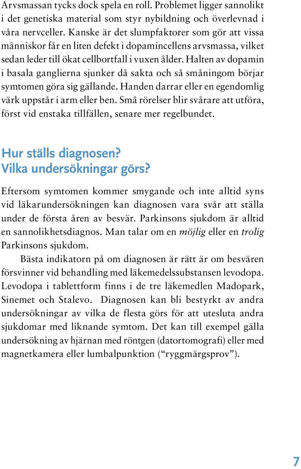 Halten av dopamin i basala ganglierna sjunker då sakta och så småningom börjar symtomen göra sig gällande. Handen darrar eller en egendomlig värk uppstår i arm eller ben.
