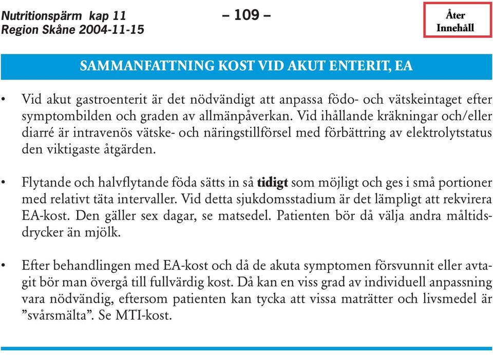 Flytande och halvflytande föda sätts in så tidigt som möjligt och ges i små portioner med relativt täta intervaller. Vid detta sjukdomsstadium är det lämpligt att rekvirera EA-kost.