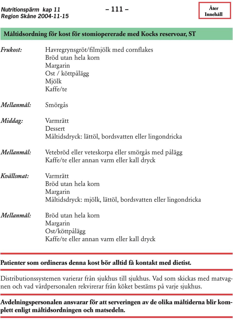 annan varm eller kall dryck Varmrätt Bröd utan hela korn Margarin Måltidsdryck: mjölk, lättöl, bordsvatten eller lingondricka Bröd utan hela korn Margarin Ost/köttpålägg Kaffe/te eller annan varm