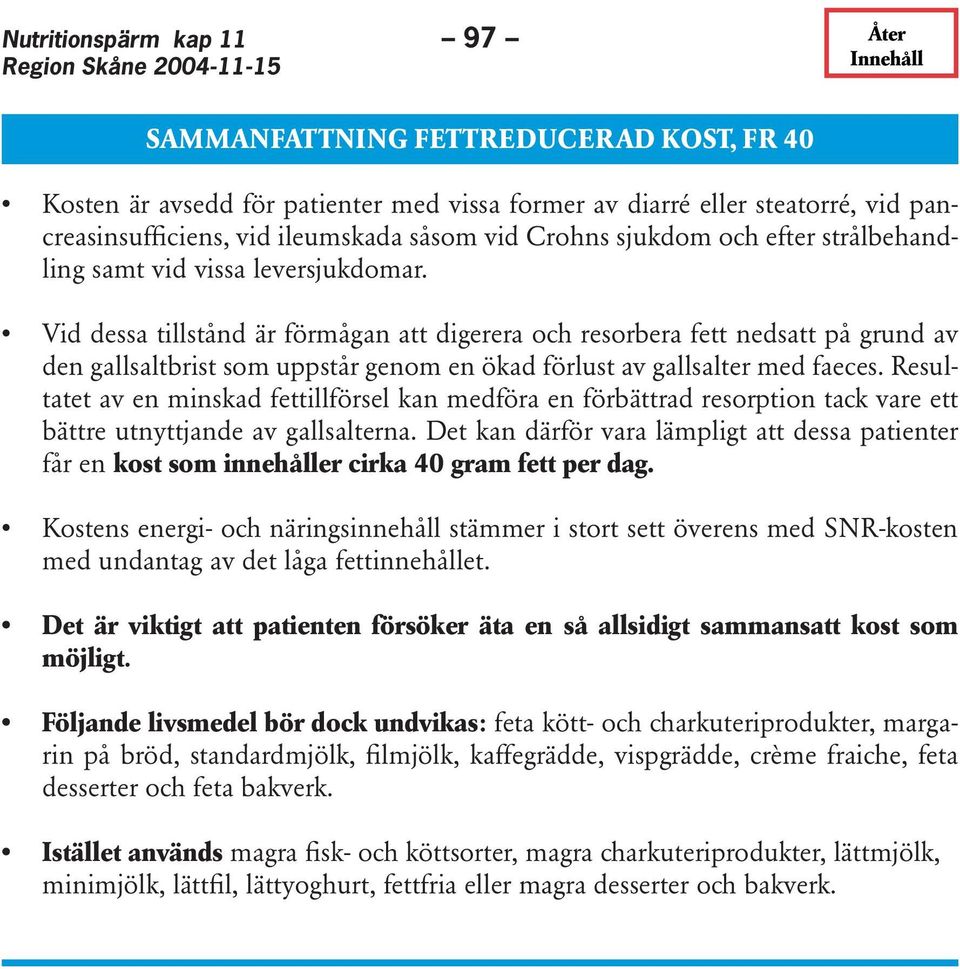 Vid dessa tillstånd är förmågan att digerera och resorbera fett nedsatt på grund av den gallsaltbrist som uppstår genom en ökad förlust av gallsalter med faeces.