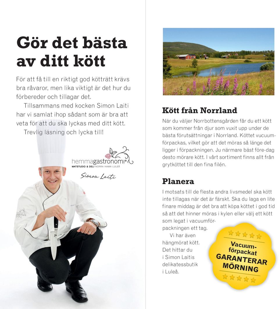 Simon Laiti Kött från Norrland När du väljer Norrbottensgården får du ett kött som kommer från djur som vuxit upp under de bästa förutsättningar i Norrland.