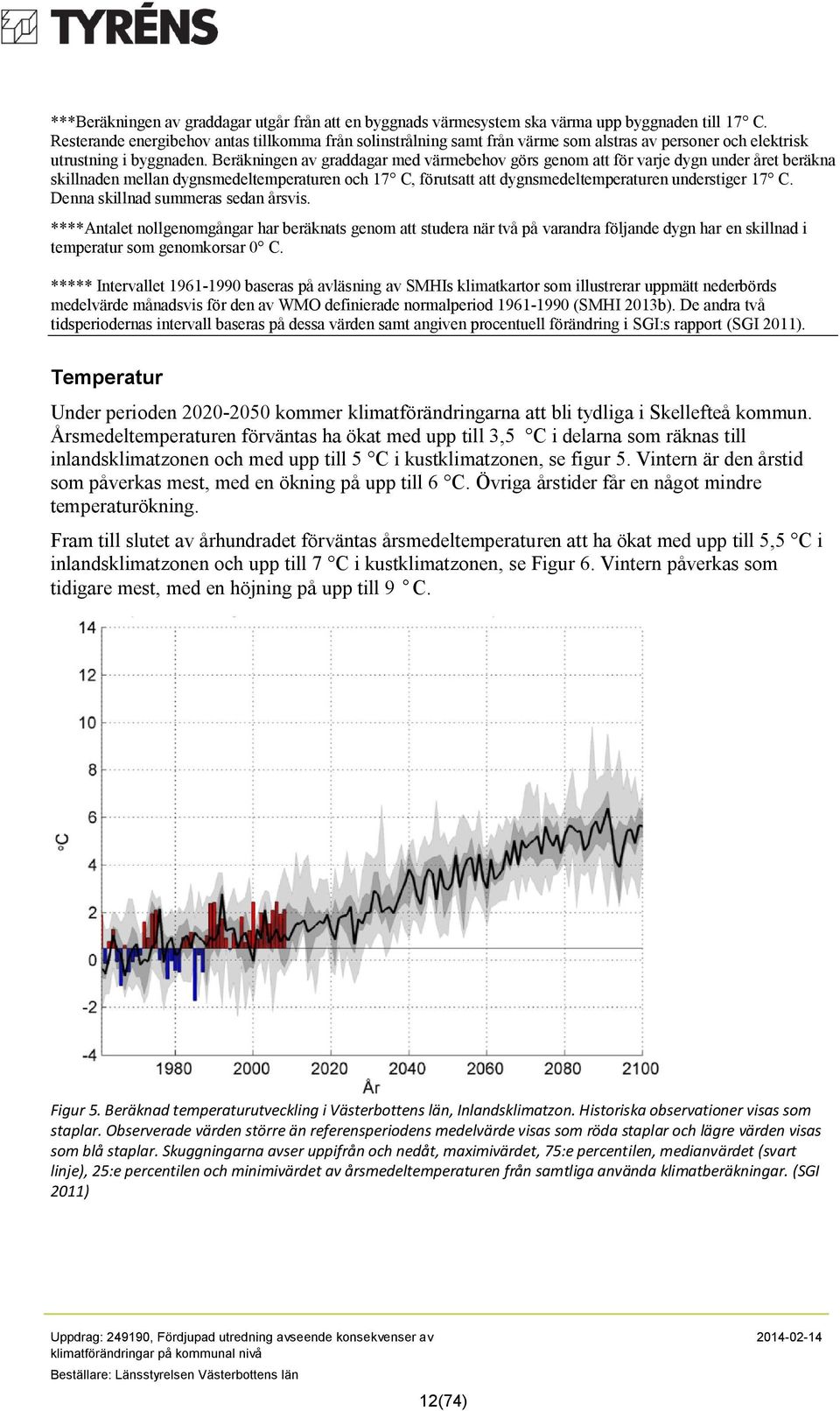 Beräkningen av graddagar med värmebehov görs genom att för varje dygn under året beräkna skillnaden mellan dygnsmedeltemperaturen och 17 C, förutsatt att dygnsmedeltemperaturen understiger 17 C.