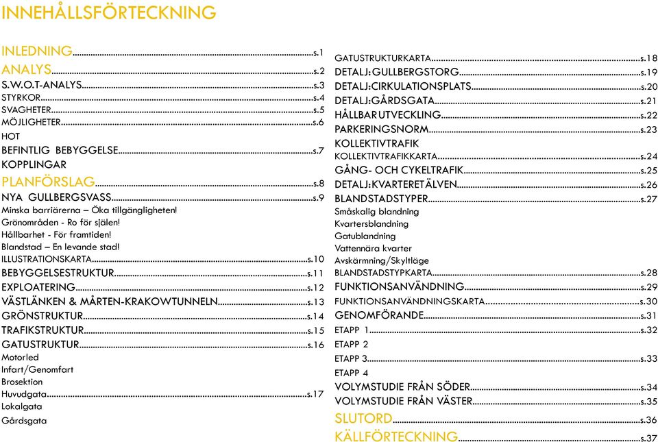 ..s.14 TRAFIKSTRUKTUR...s.15 GATUSTRUKTUR...s.16 Motorled Infart/Genomfart Brosektion Huvudgata...s.17 Lokalgata Gårdsgata GATUSTRUKTURKARTA...s.18 DETALJ: GULLBERGSTORG...s.19 DETALJ:CIRKULATIONSPLATS.