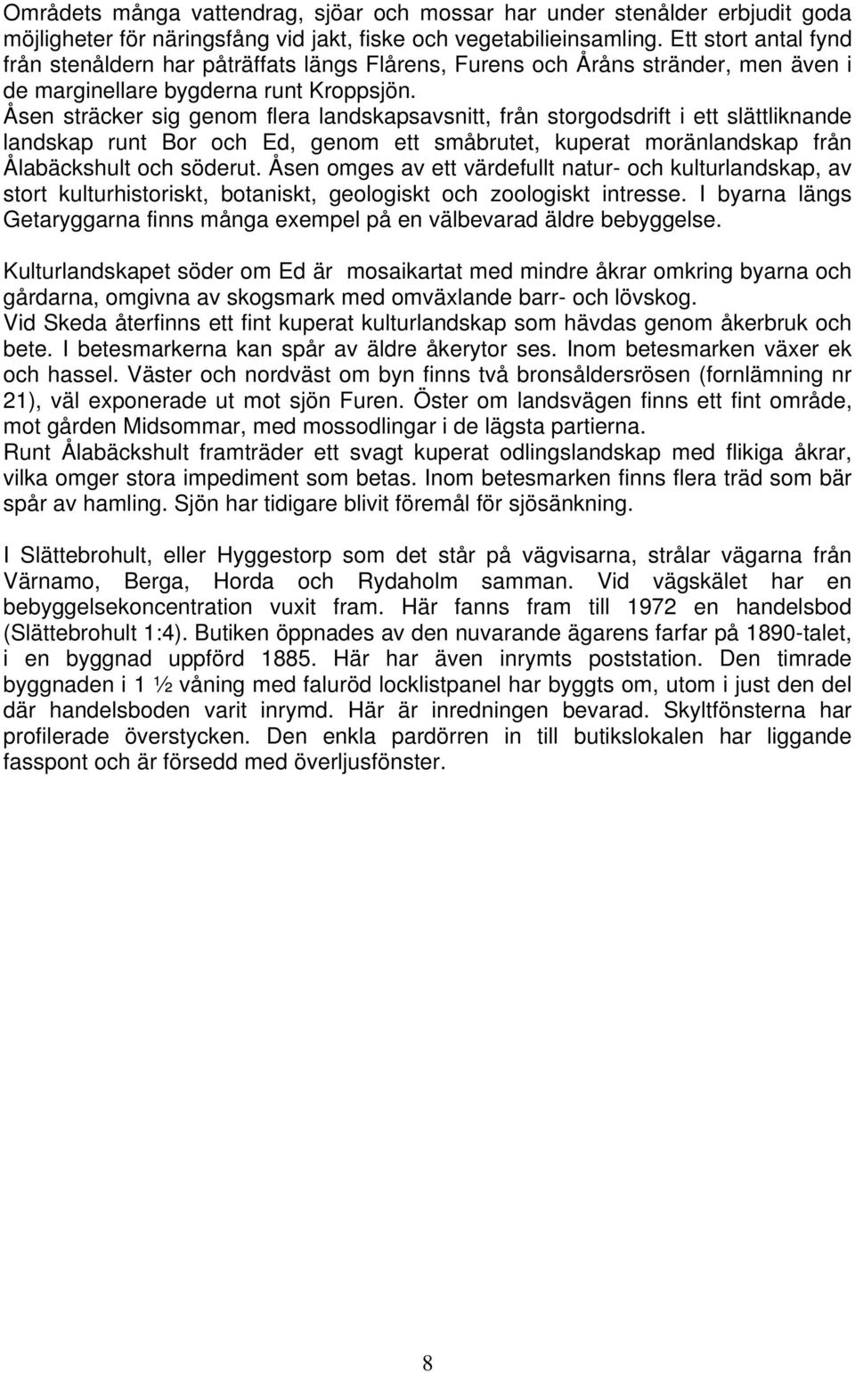 Åsen sträcker sig genom flera landskapsavsnitt, från storgodsdrift i ett slättliknande landskap runt Bor och Ed, genom ett småbrutet, kuperat moränlandskap från Ålabäckshult och söderut.