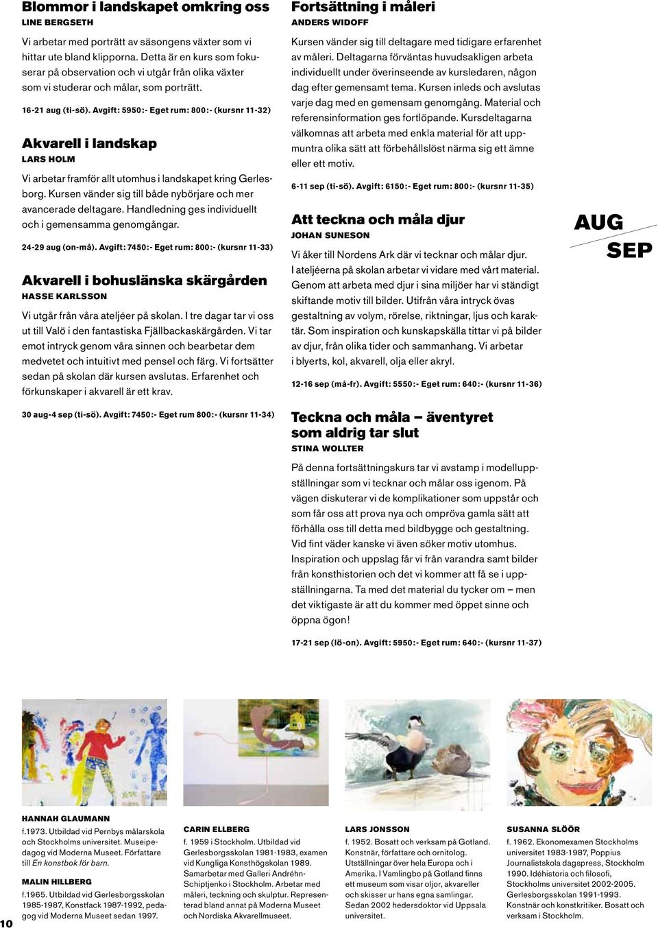Avgift: 5950:- Eget rum: 800:- (kursnr 11-32) Akvarell i landskap Lars Holm Vi arbetar framför allt utomhus i landskapet kring Gerlesborg.