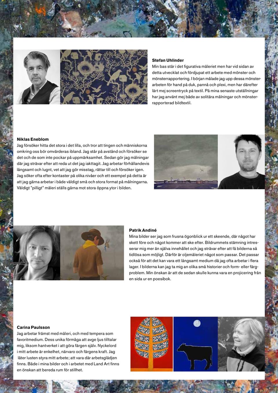 På mina senaste utställningar har jag använt mej både av solitära målningar och mönsterrapporterad bildtextil.