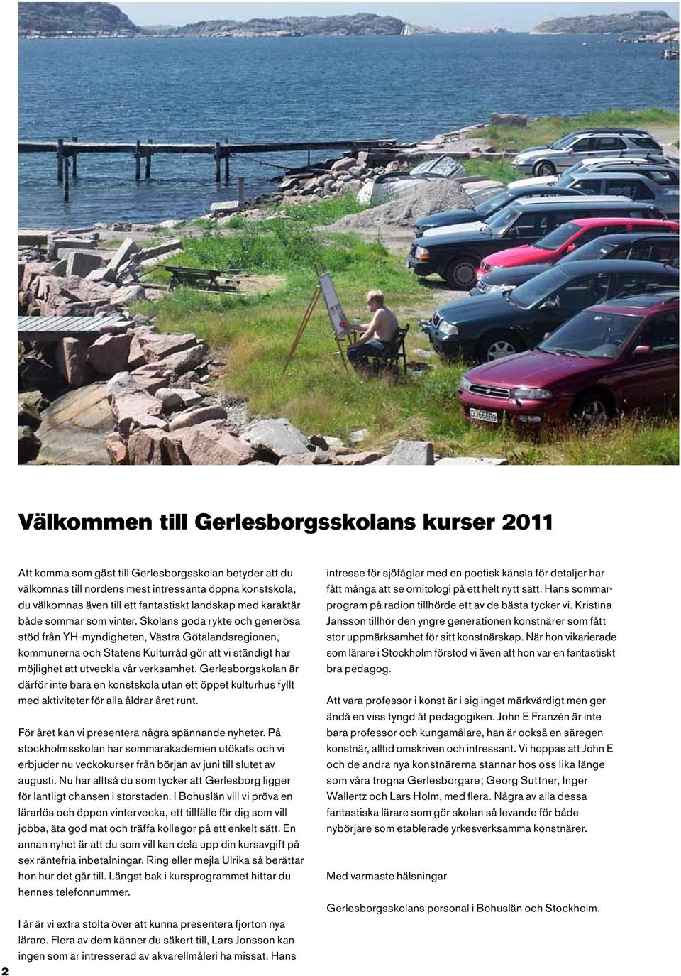 Skolans goda rykte och generösa stöd från YH-myndigheten, Västra Götalandsregionen, kommunerna och Statens Kulturråd gör att vi ständigt har möjlighet att utveckla vår verksamhet.