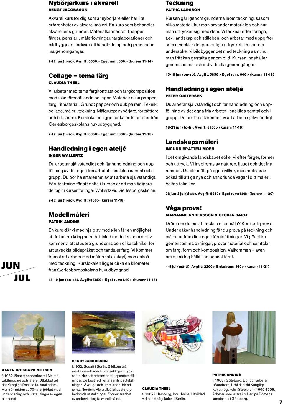 Avgift: 5550:- Eget rum: 800:- (kursnr 11-14) Collage tema färg Claudia Theel Vi arbetar med tema färgkontrast och färgkomposition med icke föreställande collager.