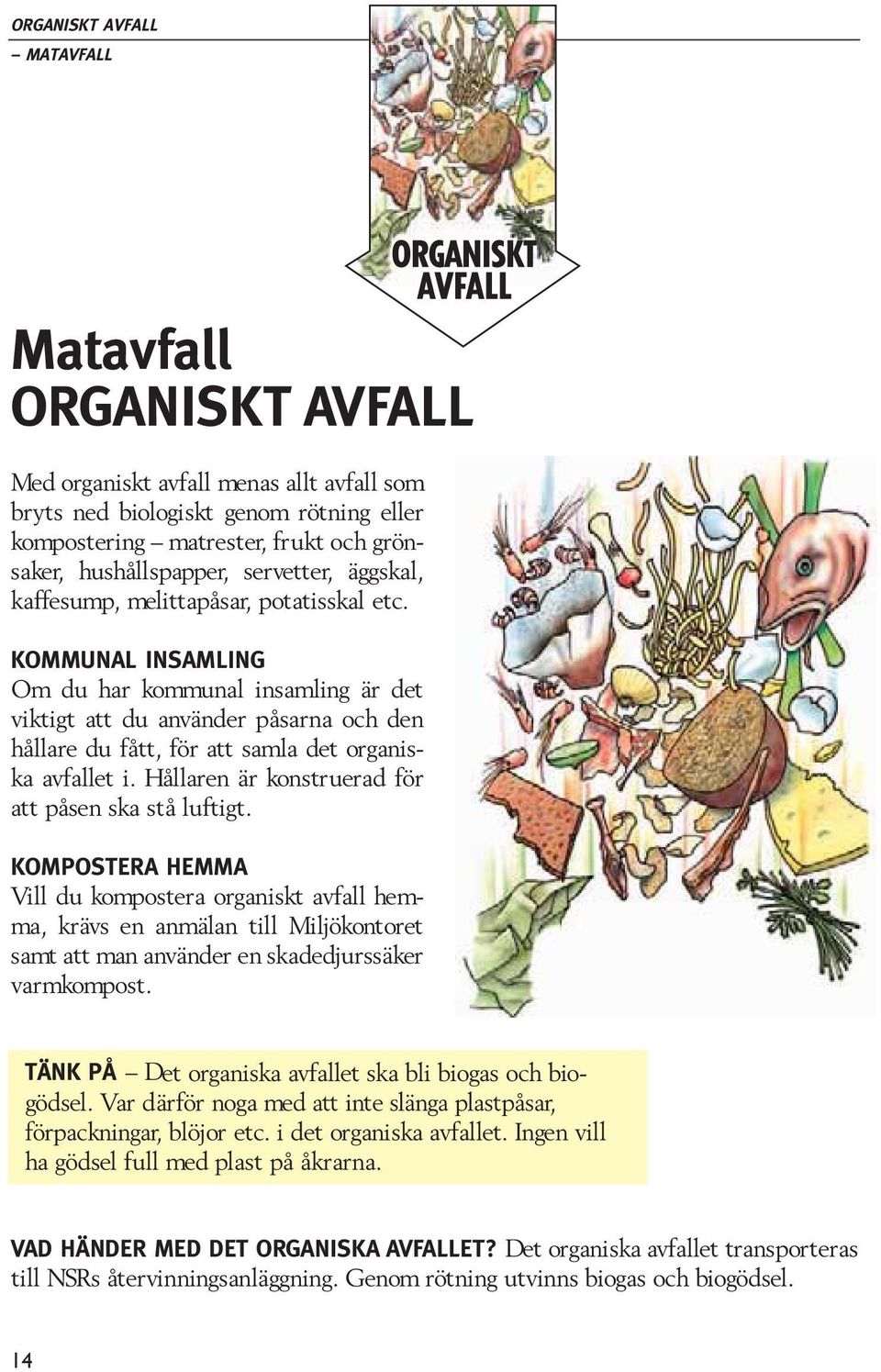 KOMMUNAL INSAMLING Om du har kommunal insamling är det viktigt att du använder påsarna och den hållare du fått, för att samla det organiska avfallet i.