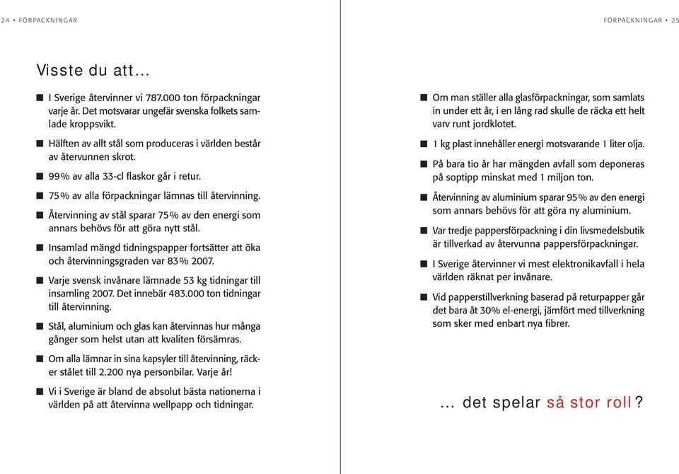 Återvinning av stål sparar 75% av den energi som annars behövs för att göra nytt stål. Insamlad mängd tidningspapper fortsätter att öka och återvinningsgraden var 83% 2007.