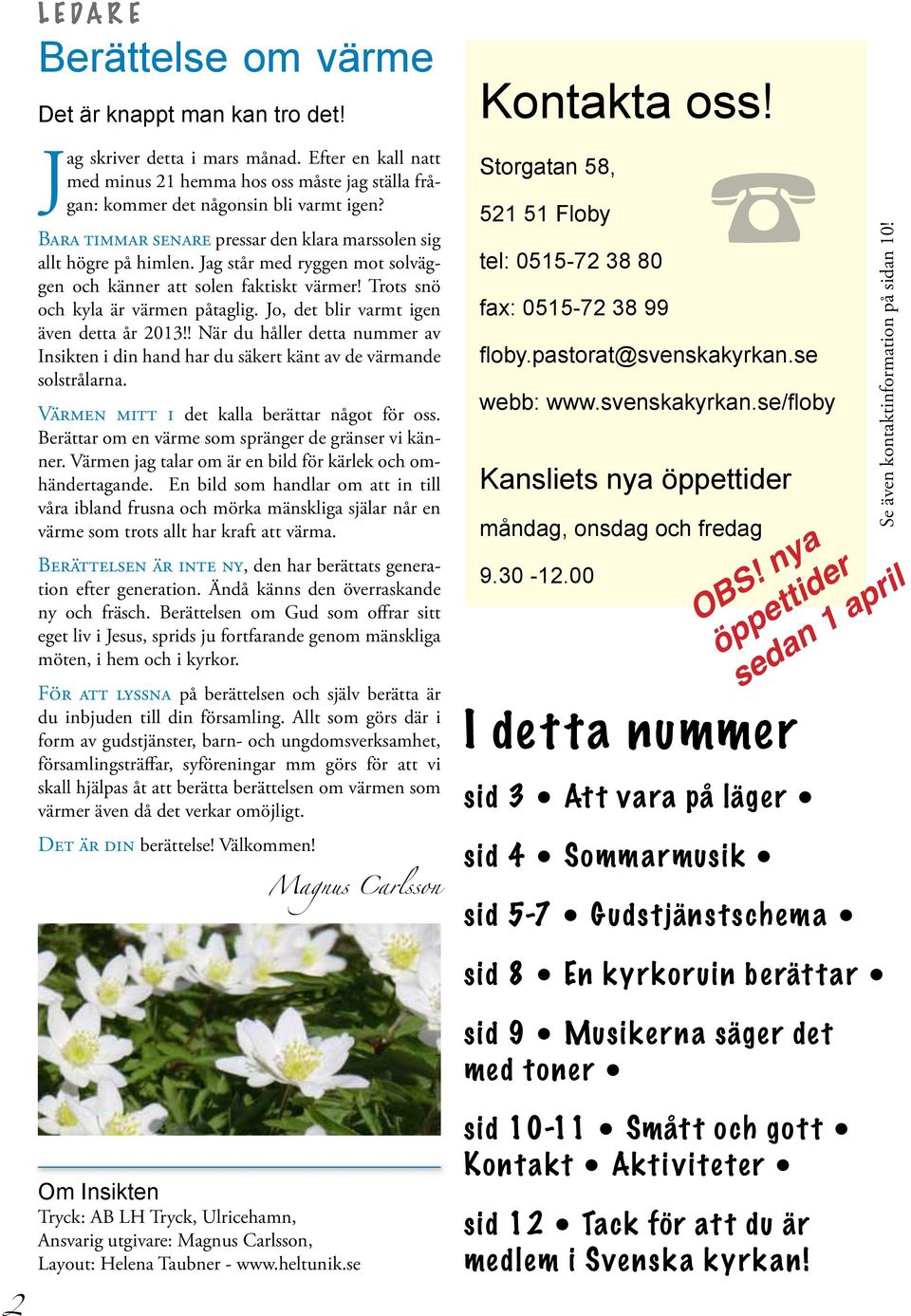 Jo, det blir varmt igen även detta år 2013!! När du håller detta nummer av Insikten i din hand har du säkert känt av de värmande solstrålarna. Värmen mitt i det kalla berättar något för oss.