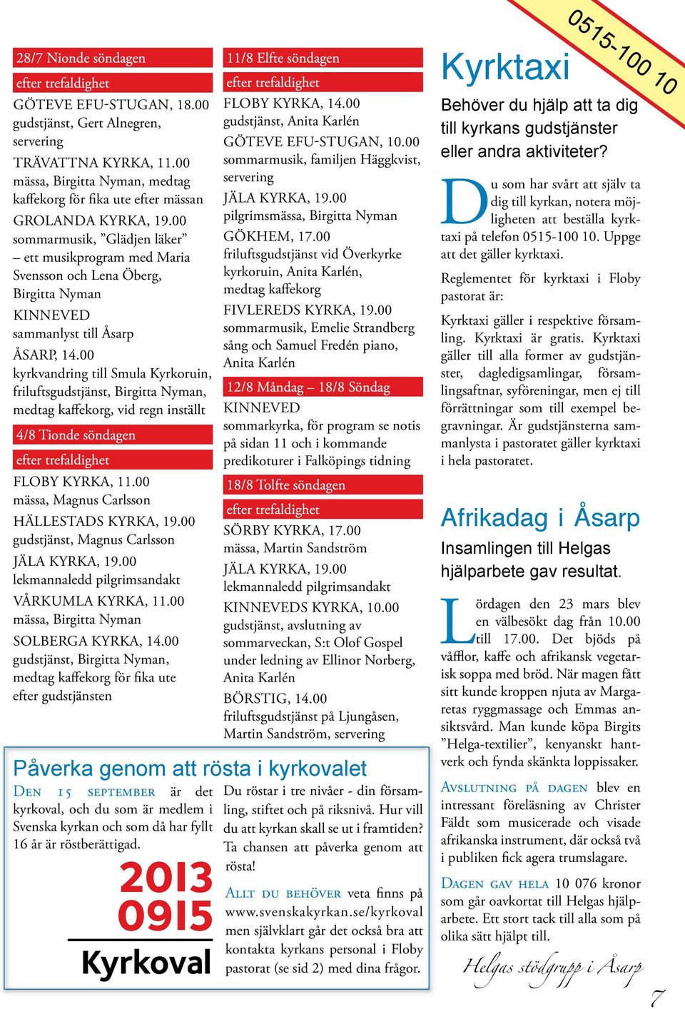 00 kyrkvandring till Smula Kyrkoruin, friluftsgudstjänst, Birgitta Nyman, medtag kaffekorg, vid regn inställt 4/8 Tionde söndagen Floby kyrka, 11.00 mässa, Magnus Carlsson Hällestads kyrka, 19.