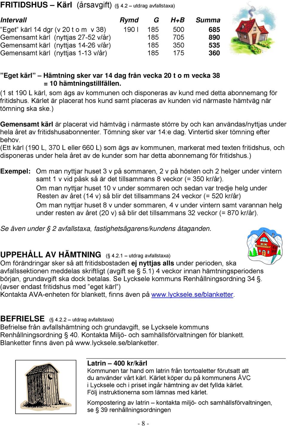 Gemensamt kärl (nyttjas 1-13 v/år) 185 175 360 Eget kärl Hämtning sker var 14 dag från vecka 20 t o m vecka 38 = 10 hämtningstillfällen.