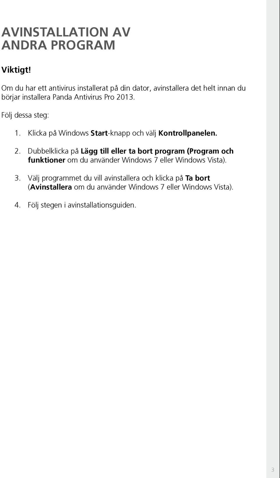 Följ dessa steg: 1. Klicka på Windows Start-knapp och välj Kontrollpanelen. 2.