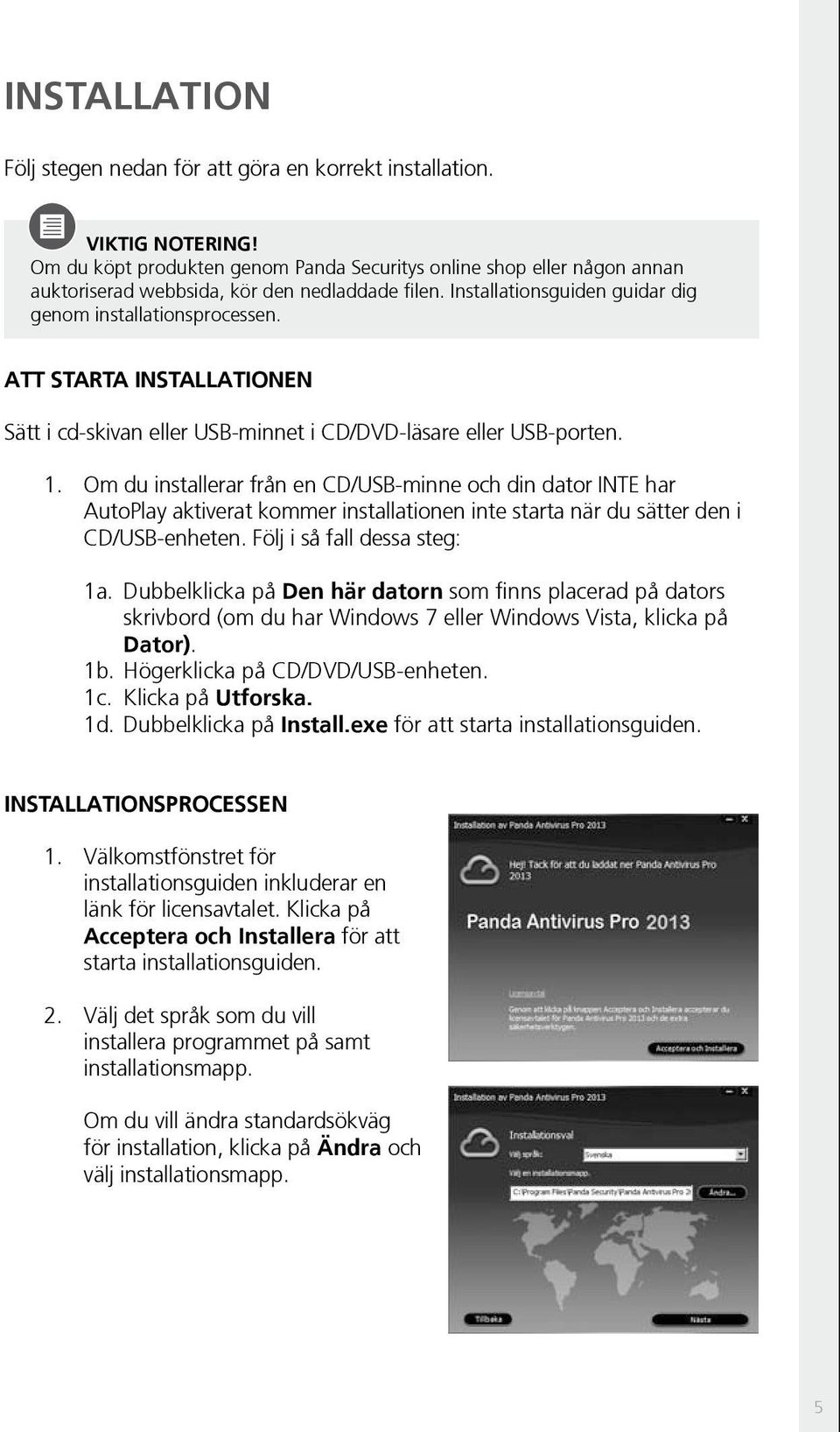 Att starta installationen Sätt i cd-skivan eller USB-minnet i CD/DVD-läsare eller USB-porten. 1.