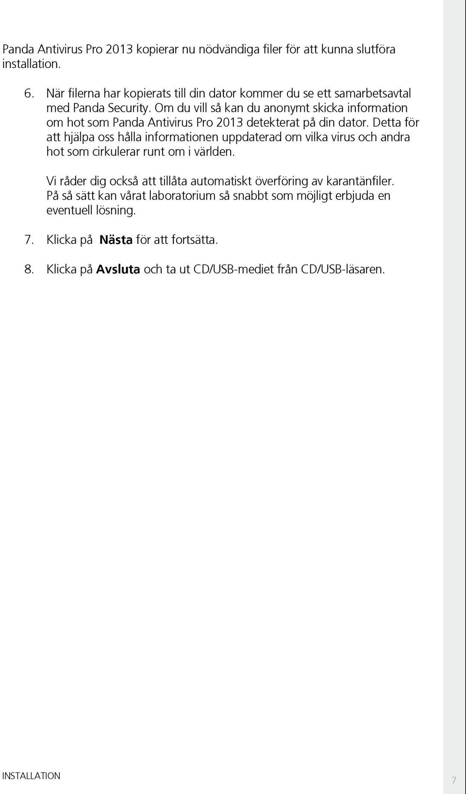 Om du vill så kan du anonymt skicka information om hot som Panda Antivirus Pro 2013 detekterat på din dator.