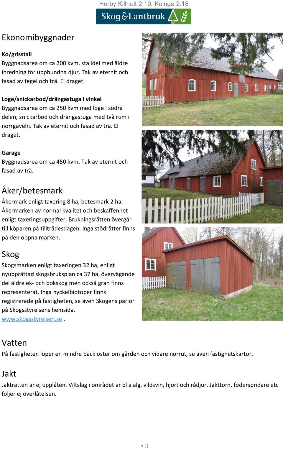 Garage Byggnadsarea om ca 450 kvm. Tak av eternit och fasad av trä. Åker/betesmark Åkermark enligt taxering 8 ha, betesmark 2 ha.