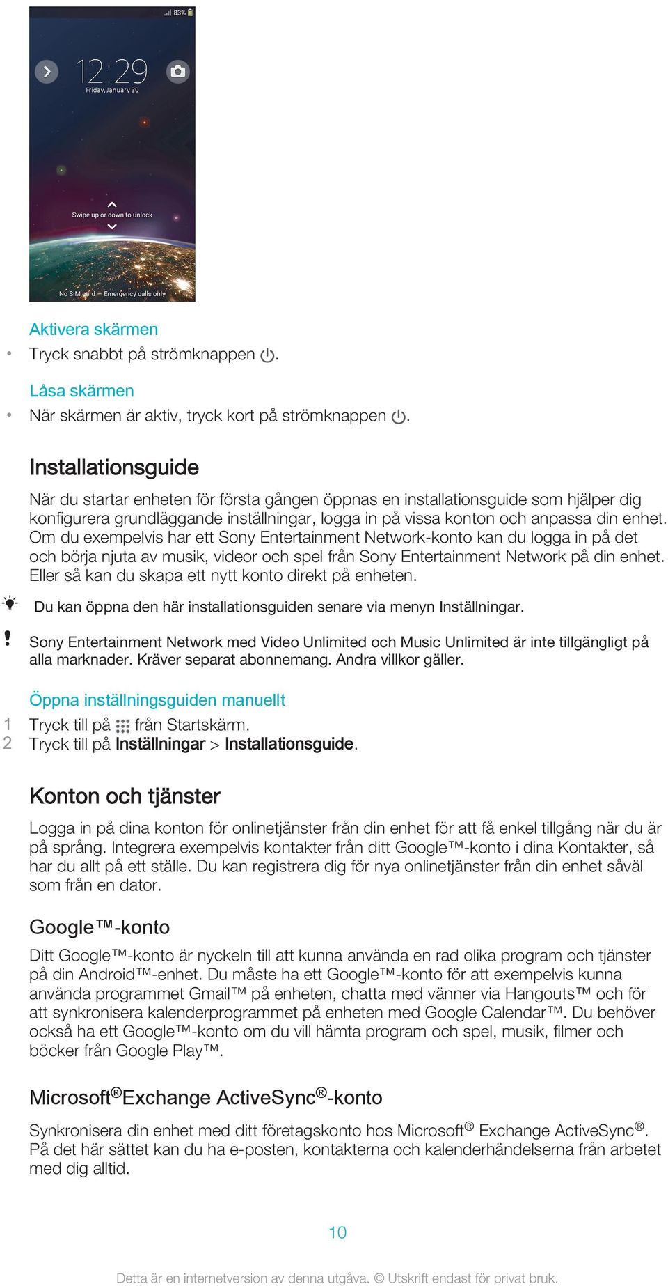 Om du exempelvis har ett Sony Entertainment Network-konto kan du logga in på det och börja njuta av musik, videor och spel från Sony Entertainment Network på din enhet.