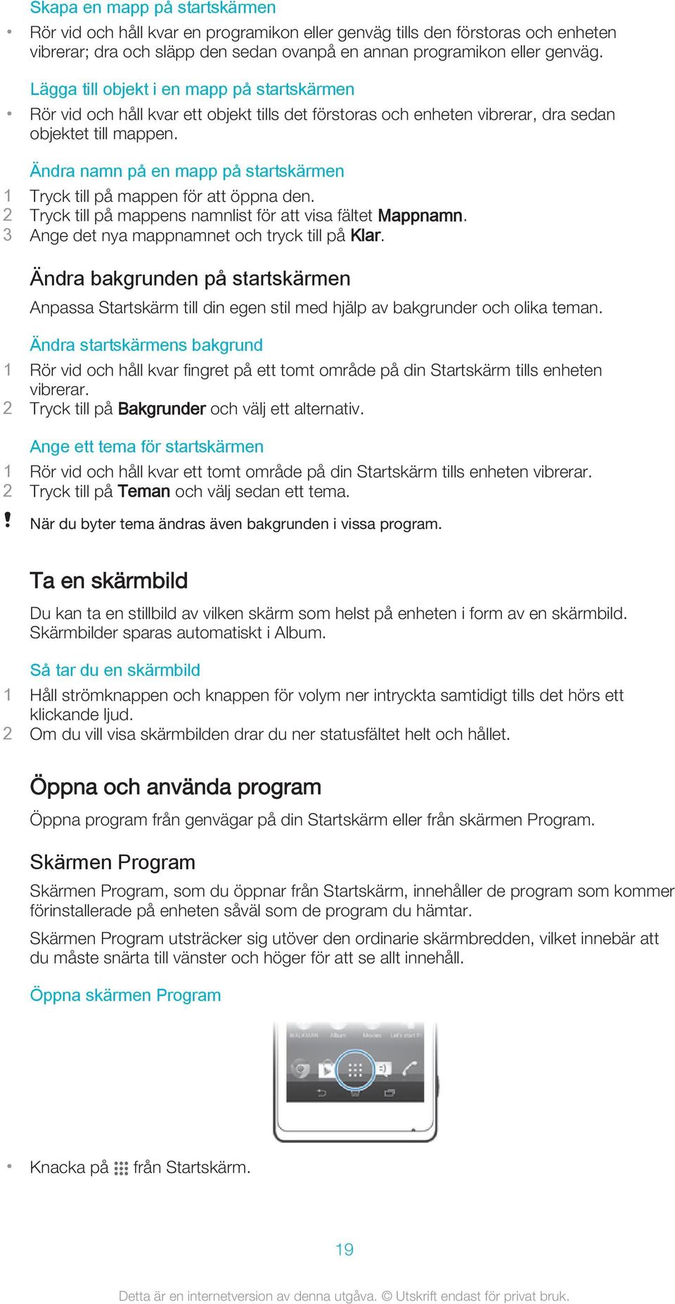 Ändra namn på en mapp på startskärmen 1 Tryck till på mappen för att öppna den. 2 Tryck till på mappens namnlist för att visa fältet Mappnamn. 3 Ange det nya mappnamnet och tryck till på Klar.