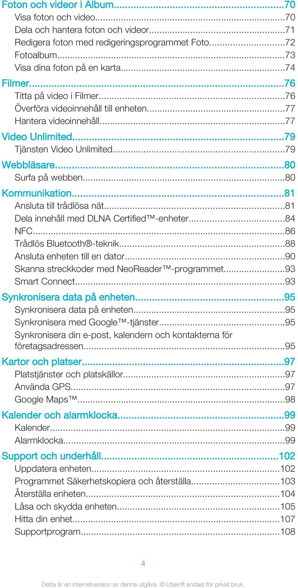..80 Kommunikation...81 Ansluta till trådlösa nät...81 Dela innehåll med DLNA Certified -enheter...84 NFC...86 Trådlös Bluetooth -teknik...88 Ansluta enheten till en dator.