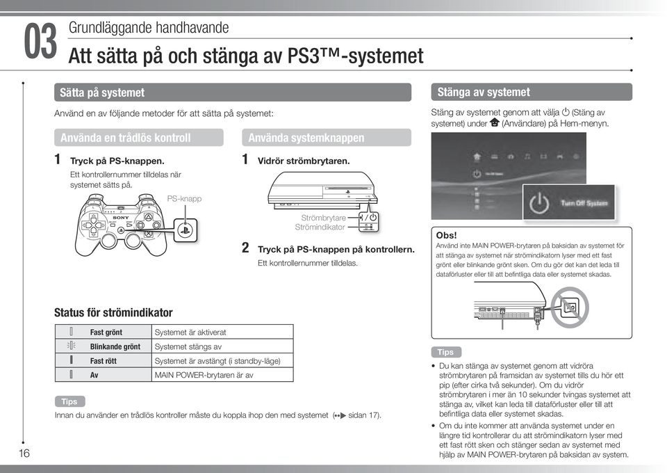 PS-knapp 1 Vidrör strömbrytaren. Strömbrytare Strömindikator 2 Tryck på PS-knappen på kontrollern. Ett kontrollernummer tilldelas. Obs!