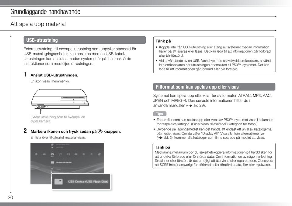 Tänk på Koppla inte från USB-utrustning eller stäng av systemet medan information håller på att sparas eller läsas. Det kan leda till att informationen går förlorad eller blir förstörd.