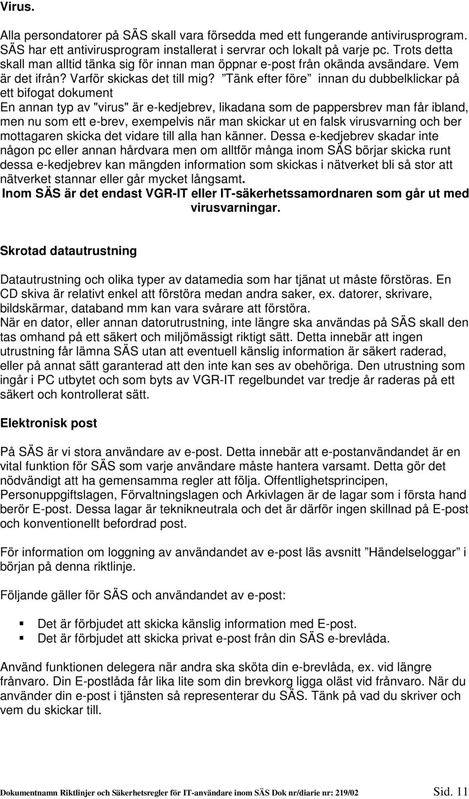 Tänk efter före innan du dubbelklickar på ett bifogat dokument En annan typ av "virus" är e-kedjebrev, likadana som de pappersbrev man får ibland, men nu som ett e-brev, exempelvis när man skickar ut