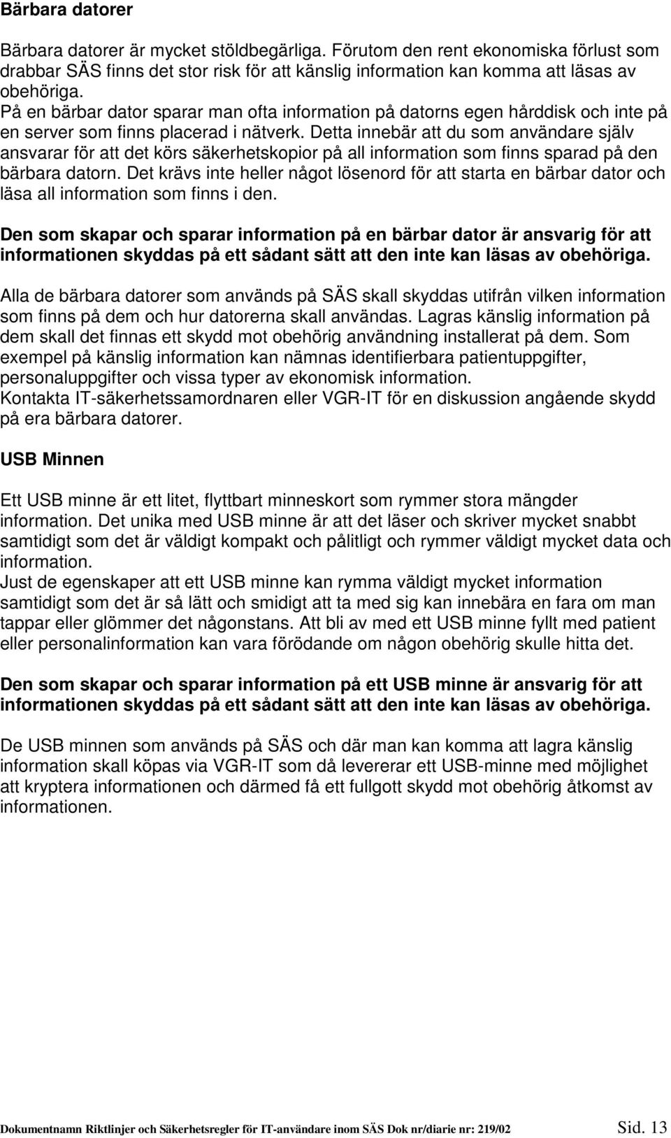 Detta innebär att du som användare själv ansvarar för att det körs säkerhetskopior på all information som finns sparad på den bärbara datorn.