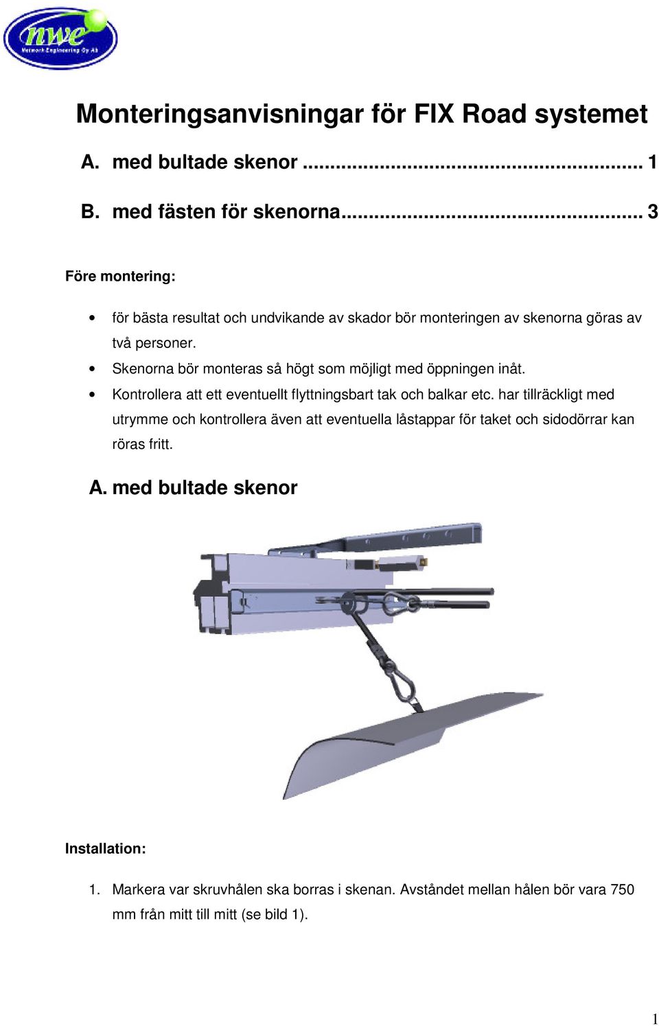 Skenorna bör monteras så högt som möjligt med öppningen inåt. Kontrollera att t ett eventuellt flyttningsbart tak och balkar etc.