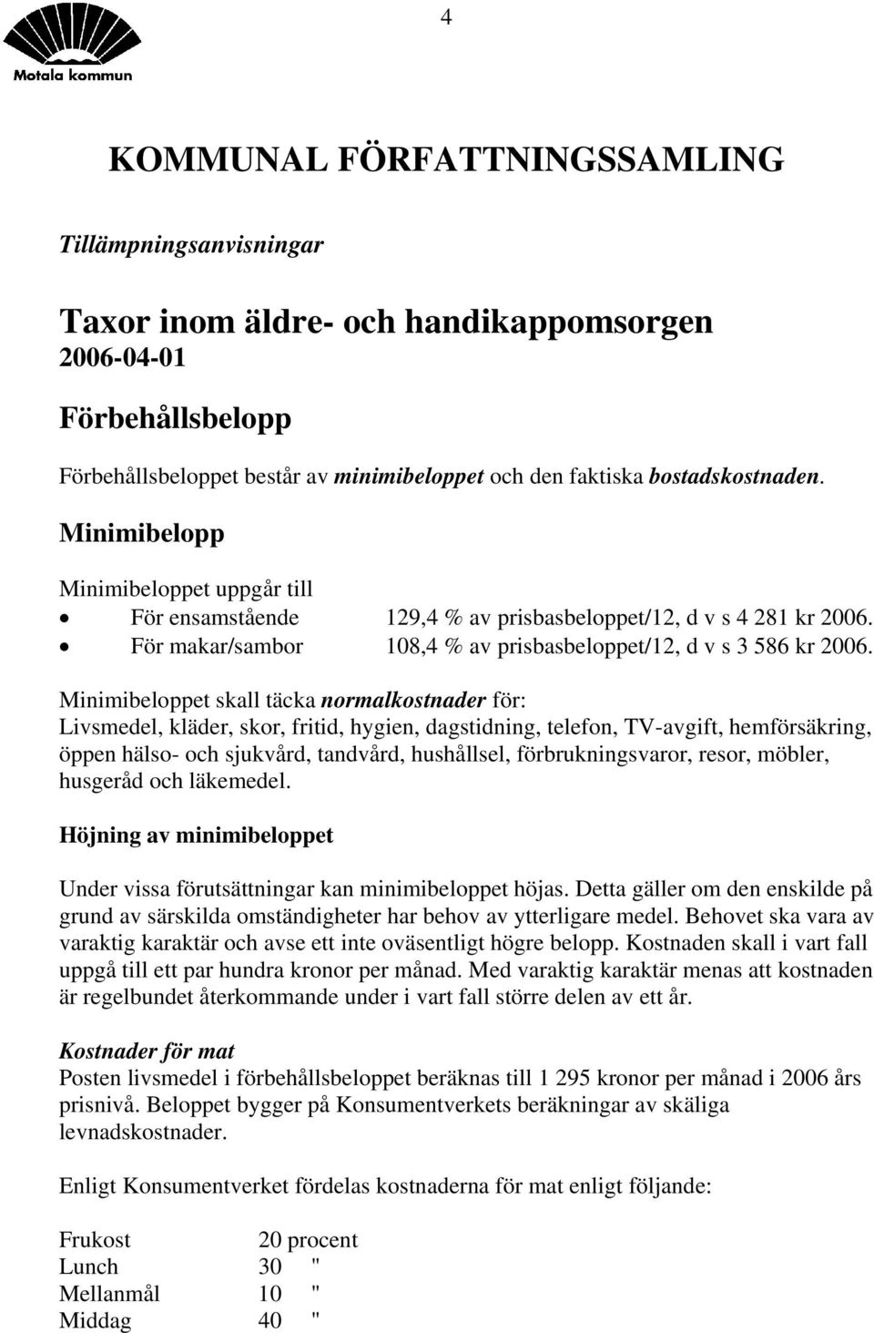 Minimibeloppet skall täcka normalkostnader för: Livsmedel, kläder, skor, fritid, hygien, dagstidning, telefon, TV-avgift, hemförsäkring, öppen hälso- och sjukvård, tandvård, hushållsel,