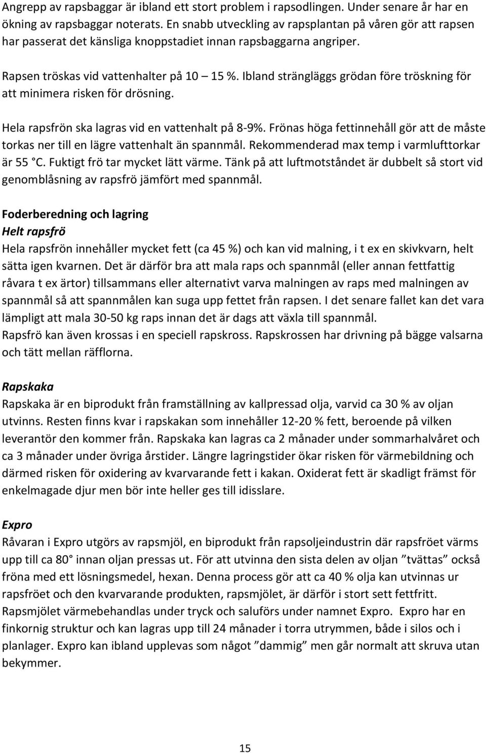 Ibland strängläggs grödan före tröskning för att minimera risken för drösning. Hela rapsfrön ska lagras vid en vattenhalt på 8-9%.