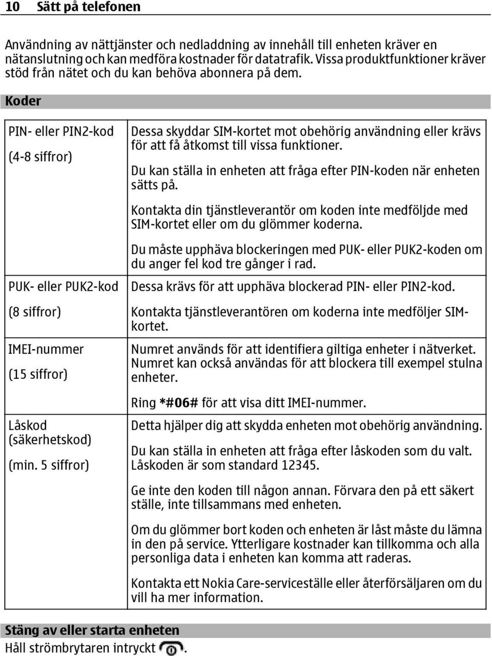 Koder PIN- eller PIN2-kod (4-8 siffror) PUK- eller PUK2-kod (8 siffror) IMEI-nummer (15 siffror) Låskod (säkerhetskod) (min.