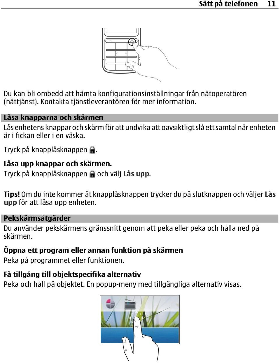Låsa upp knappar och skärmen. Tryck på knapplåsknappen och välj Lås upp. Tips! Om du inte kommer åt knapplåsknappen trycker du på slutknappen och väljer Lås upp för att låsa upp enheten.