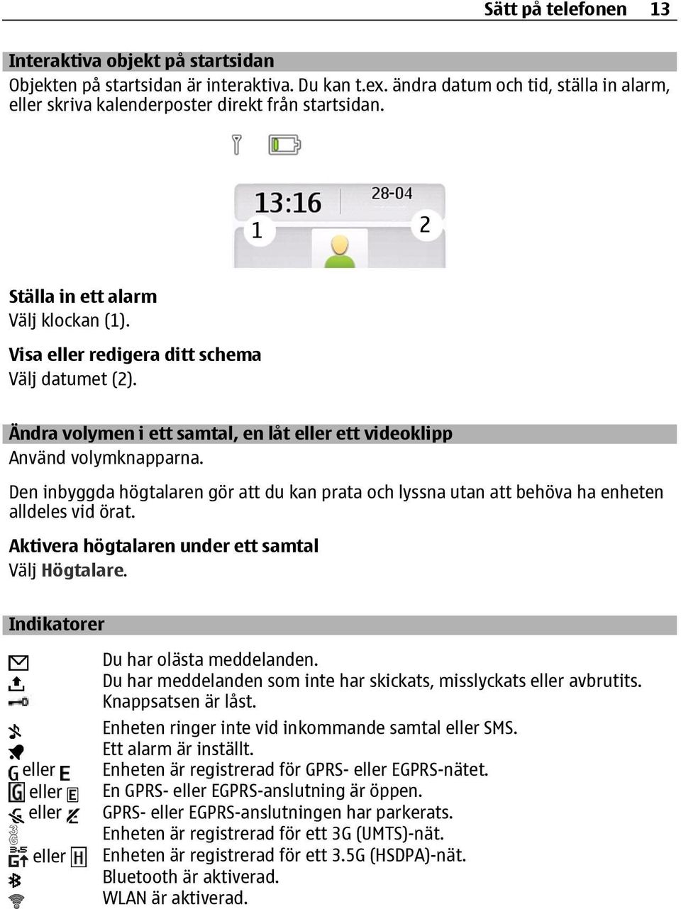 Den inbyggda högtalaren gör att du kan prata och lyssna utan att behöva ha enheten alldeles vid örat. Aktivera högtalaren under ett samtal Välj Högtalare.
