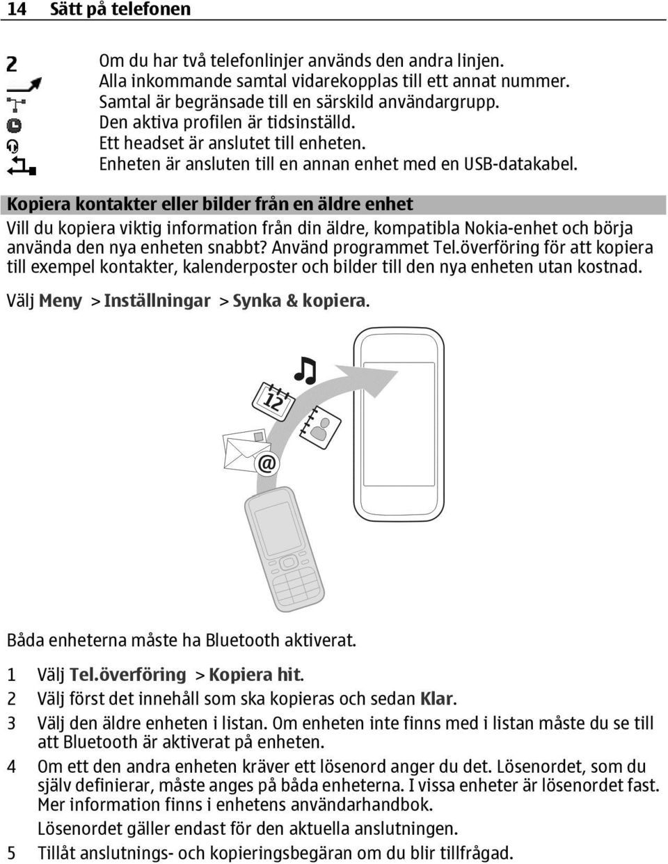 Kopiera kontakter eller bilder från en äldre enhet Vill du kopiera viktig information från din äldre, kompatibla Nokia-enhet och börja använda den nya enheten snabbt? Använd programmet Tel.