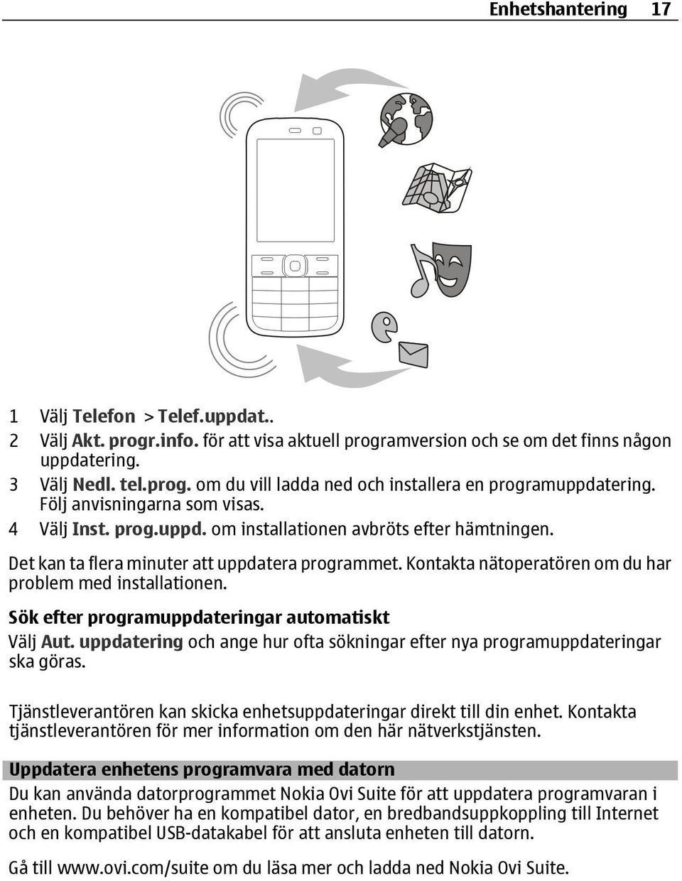 Kontakta nätoperatören om du har problem med installationen. Sök efter programuppdateringar automatiskt Välj Aut. uppdatering och ange hur ofta sökningar efter nya programuppdateringar ska göras.