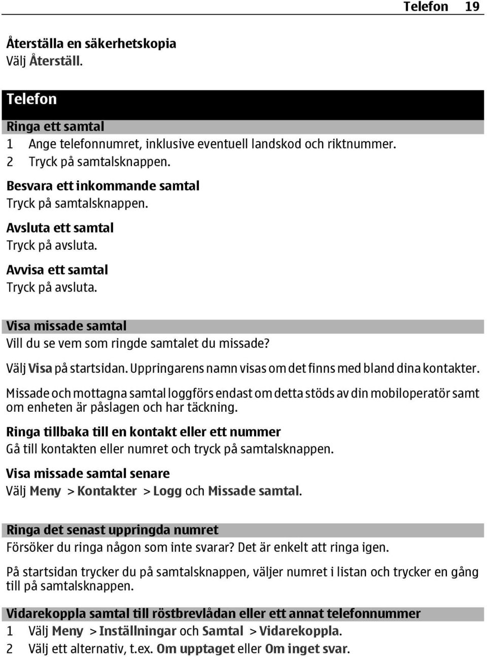 Välj Visa på startsidan. Uppringarens namn visas om det finns med bland dina kontakter.